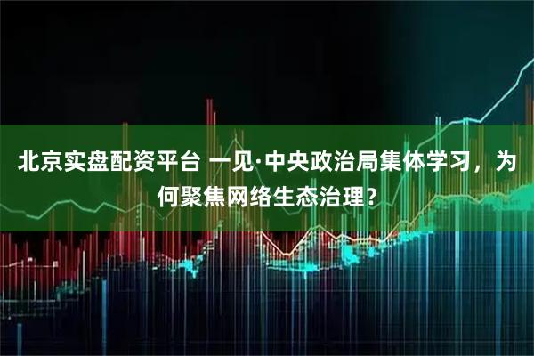 北京实盘配资平台 一见·中央政治局集体学习，为何聚焦网络生态治理？