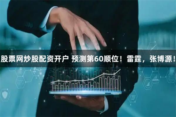 股票网炒股配资开户 预测第60顺位！雷霆，张博源！