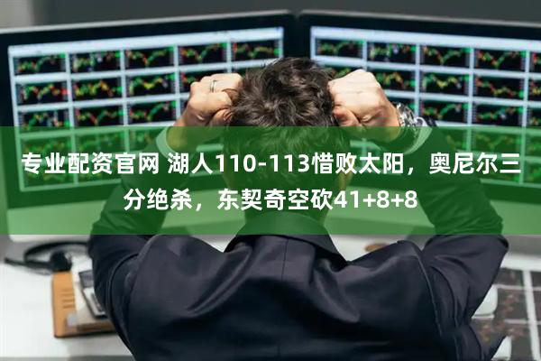 专业配资官网 湖人110-113惜败太阳,奥尼尔三分绝杀,东契奇空砍41+8+8