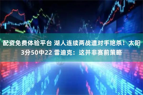 配资免费体验平台 湖人连续两战遭对手绝杀！太阳3分50中22 雷迪克：这并非赛前策略